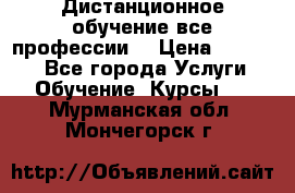 Дистанционное обучение все профессии  › Цена ­ 10 000 - Все города Услуги » Обучение. Курсы   . Мурманская обл.,Мончегорск г.